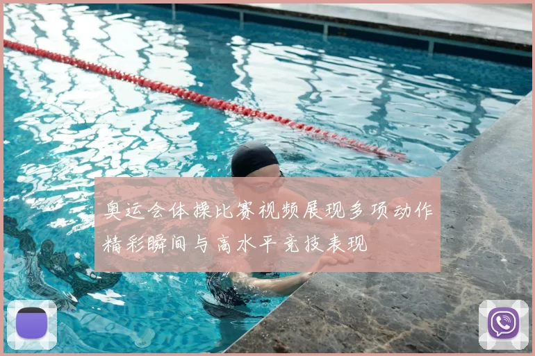 奥运会体操比赛视频展现多项动作精彩瞬间与高水平竞技表现