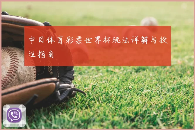 中目体育彩票世界杯玩法详解与投注指南