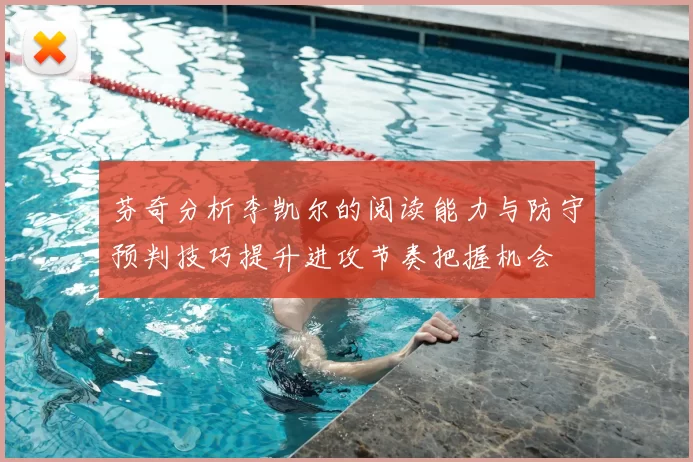 芬奇分析李凯尔的阅读能力与防守预判技巧提升进攻节奏把握机会