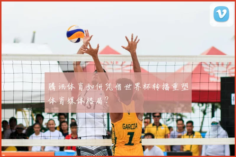 腾讯体育如何凭借世界杯转播重塑体育媒体格局?
