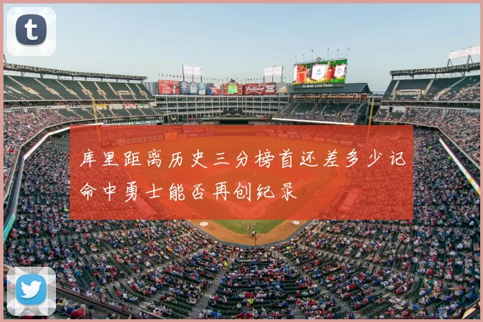 库里距离历史三分榜首还差多少记命中勇士能否再创纪录