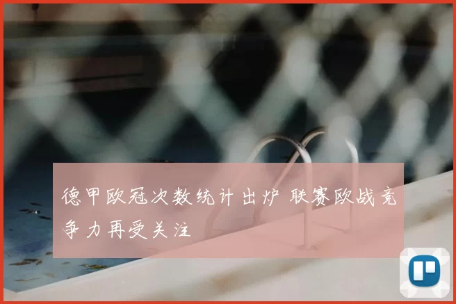 德甲欧冠次数统计出炉 联赛欧战竞争力再受关注