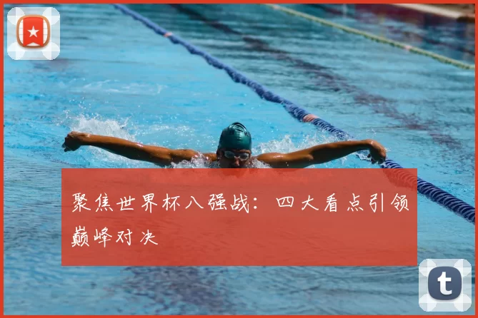聚焦世界杯八强战:四大看点引领巅峰对决