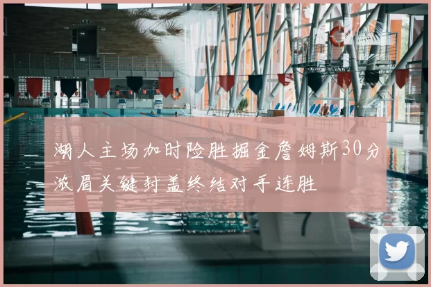 湖人主场加时险胜掘金詹姆斯30分浓眉关键封盖终结对手连胜