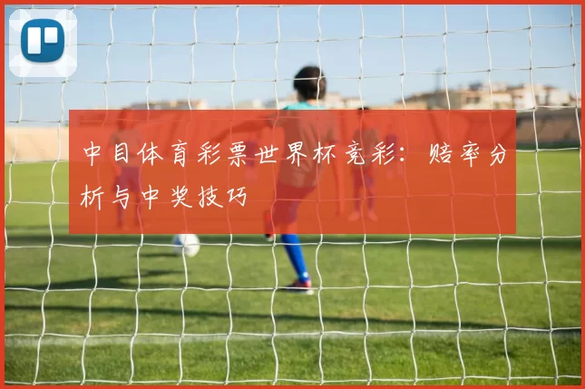 中目体育彩票世界杯竞彩:赔率分析与中奖技巧