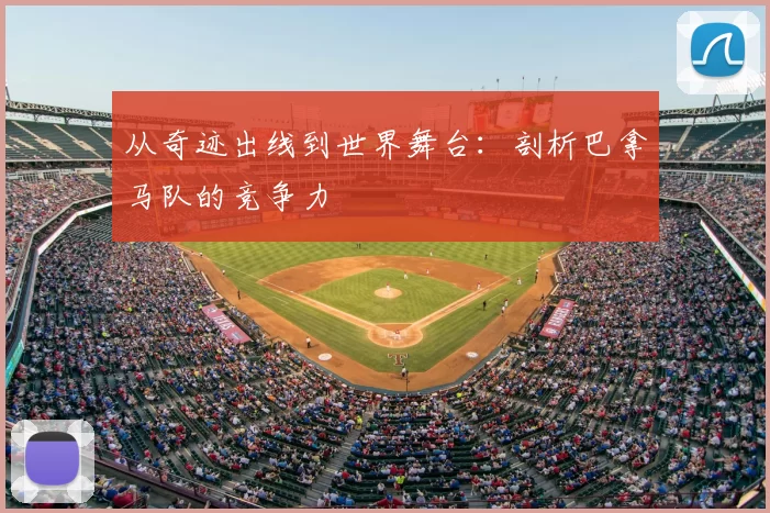 从奇迹出线到世界舞台：剖析巴拿马队的竞争力