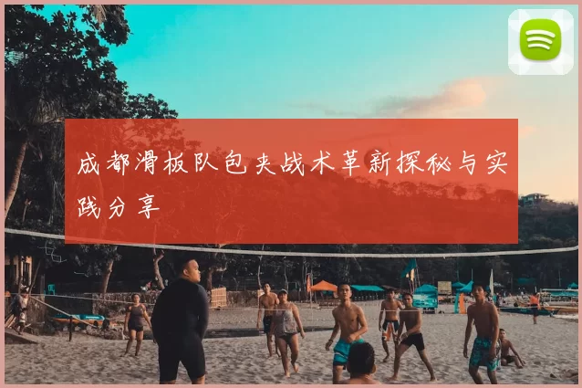 成都滑板队包夹战术革新探秘与实践分享