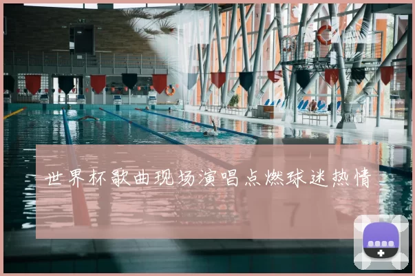世界杯歌曲现场演唱点燃球迷热情