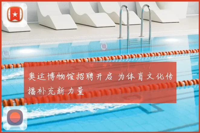 奥运博物馆招聘开启 为体育文化传播补充新力量